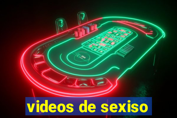 videos de sexiso