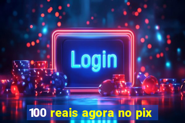 100 reais agora no pix