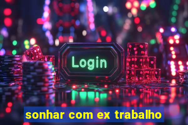 sonhar com ex trabalho