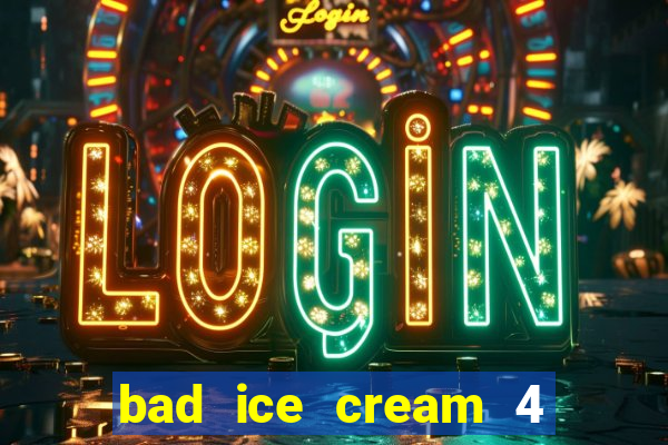 bad ice cream 4 click jogos