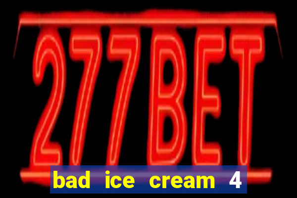 bad ice cream 4 click jogos