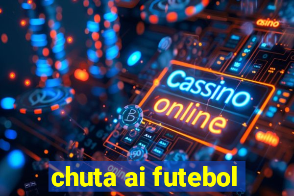 chuta ai futebol