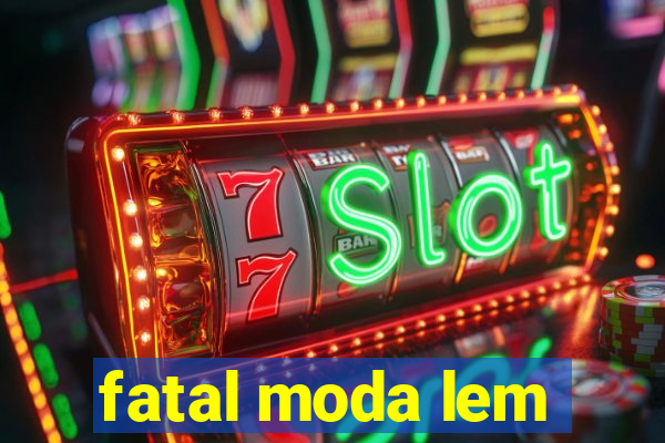 fatal moda lem