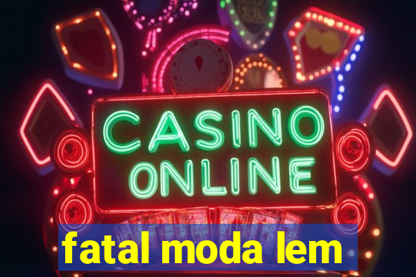 fatal moda lem