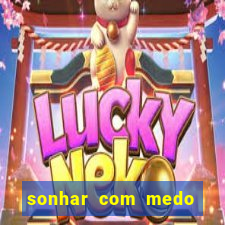 sonhar com medo jogo do bicho