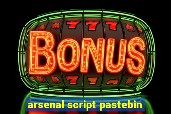 arsenal script pastebin