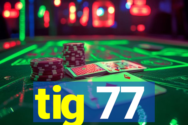 tig 77