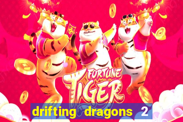 drifting dragons 2 temporada drifting dragons vai ter