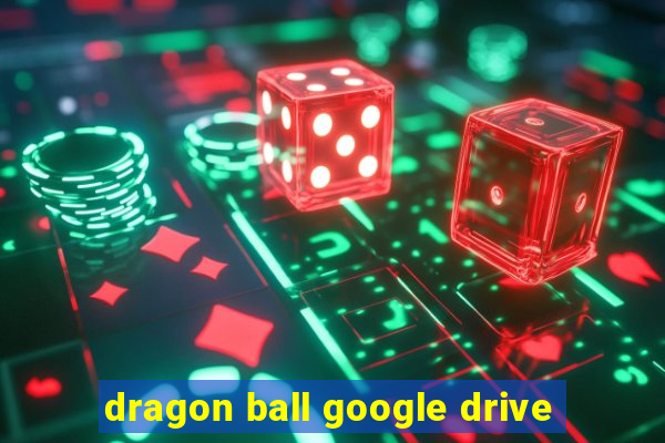 dragon ball google drive