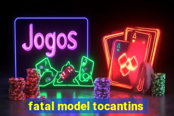 fatal model tocantins