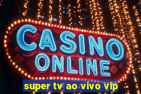 super tv ao vivo vip