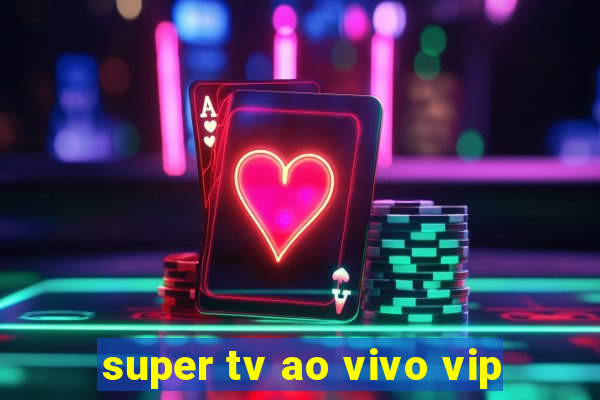 super tv ao vivo vip