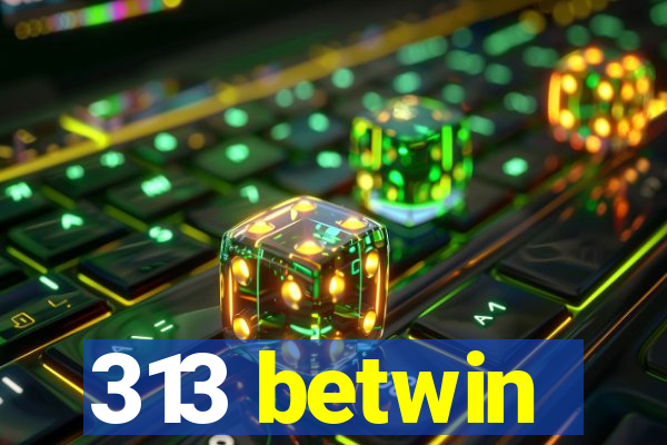 313 betwin