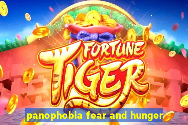 panophobia fear and hunger