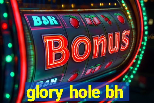 glory hole bh