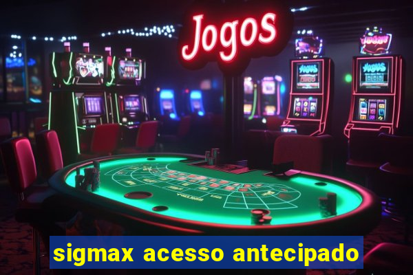 sigmax acesso antecipado