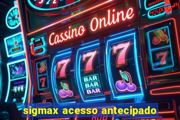 sigmax acesso antecipado