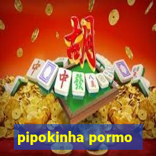 pipokinha pormo