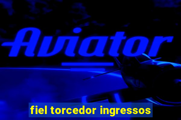 fiel torcedor ingressos