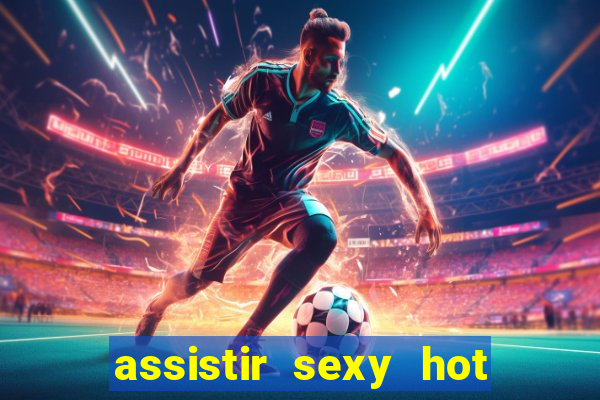 assistir sexy hot online gratis