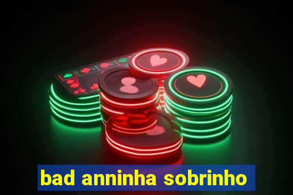 bad anninha sobrinho