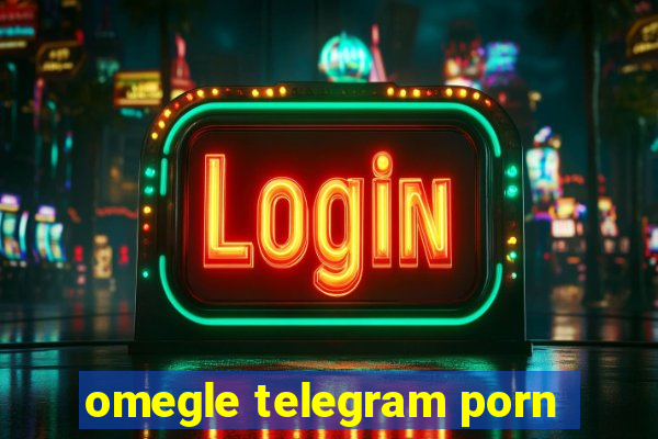 omegle telegram porn