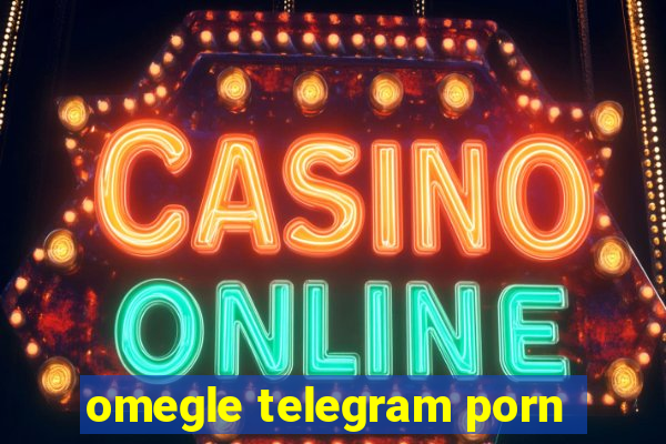 omegle telegram porn