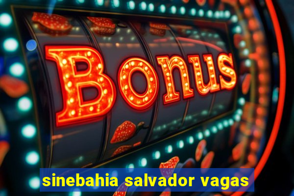 sinebahia salvador vagas