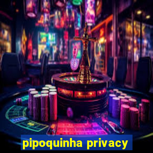 pipoquinha privacy