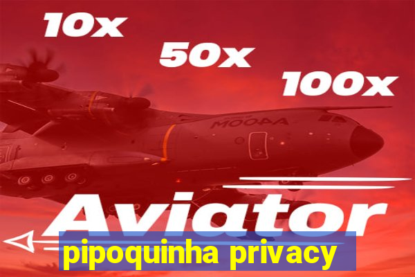 pipoquinha privacy