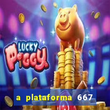 a plataforma 667 bet é confiável