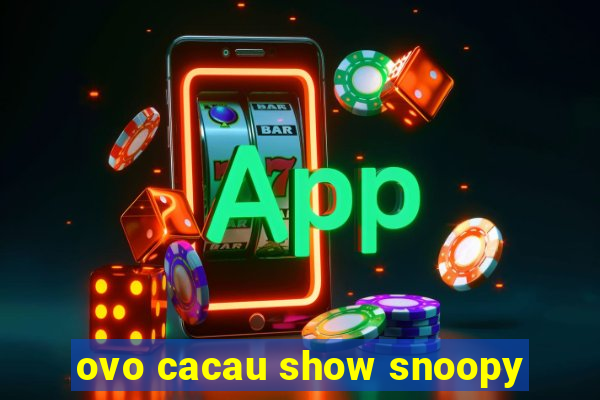 ovo cacau show snoopy