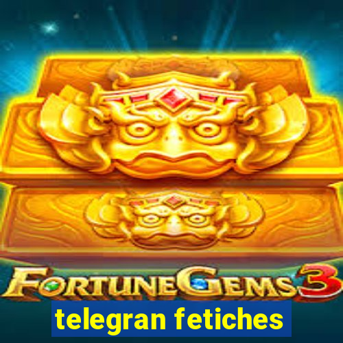 telegran fetiches