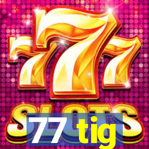 77 tig