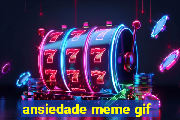 ansiedade meme gif