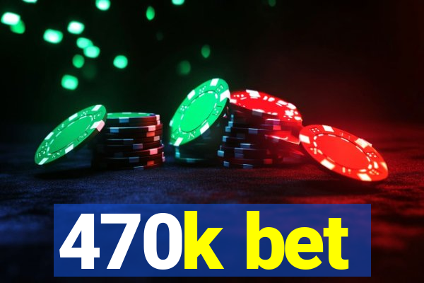 470k bet