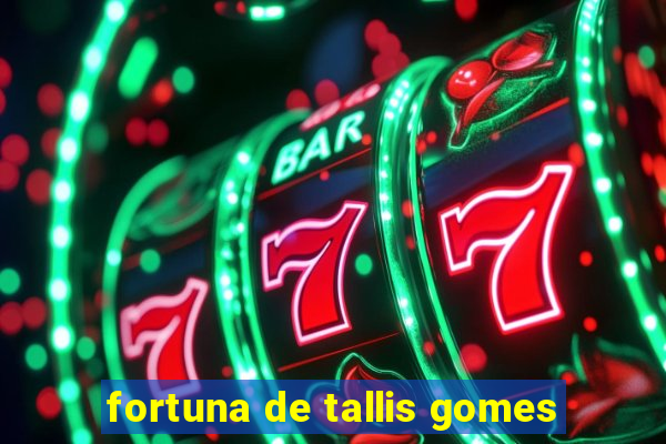 fortuna de tallis gomes