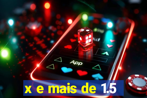 x e mais de 1.5