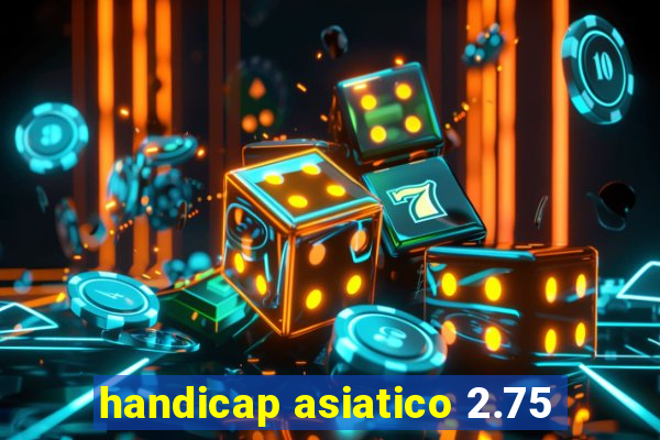 handicap asiatico 2.75