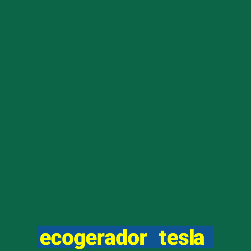 ecogerador tesla reclame aqui