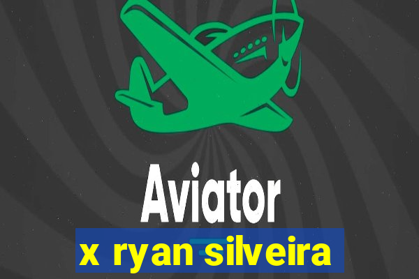 x ryan silveira