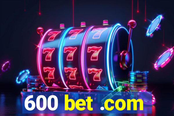 600 bet .com