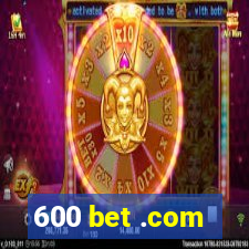 600 bet .com