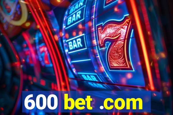 600 bet .com