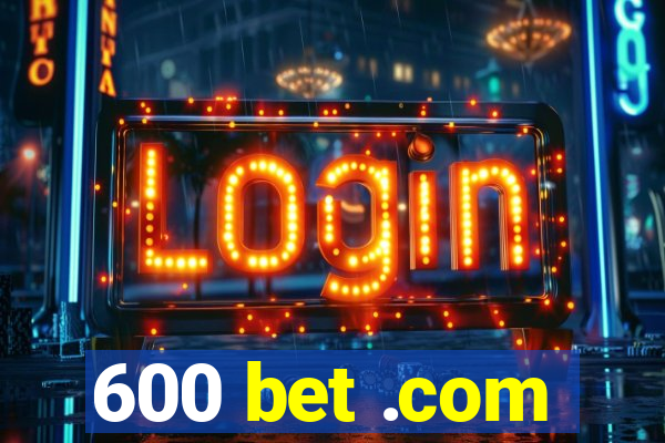 600 bet .com