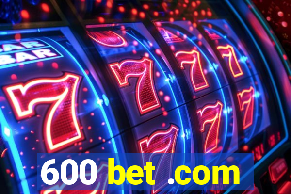 600 bet .com