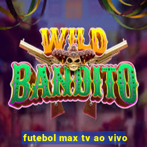 futebol max tv ao vivo