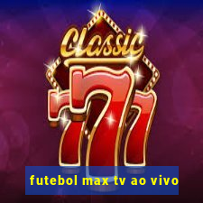 futebol max tv ao vivo