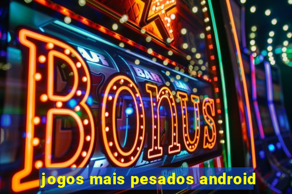 jogos mais pesados android
