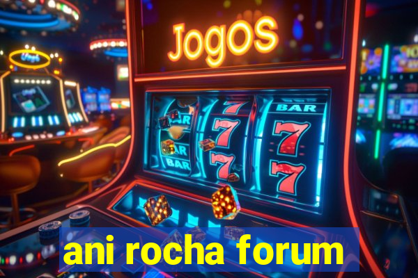 ani rocha forum